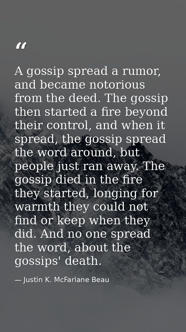 A gossip spread a rumor, and became notorious from the deed. The gossip then started a fire beyond their control, and wh — Justin K. McFarlane Beau