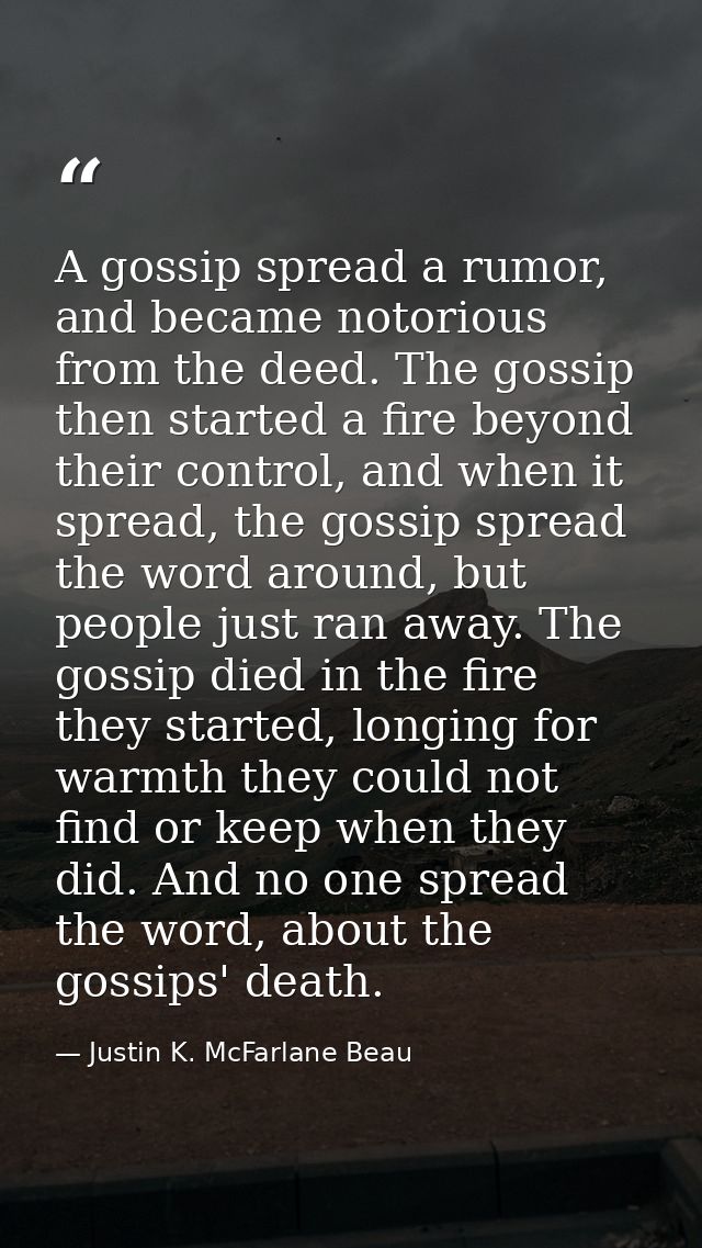 A gossip spread a rumor, and became notorious from the deed. The gossip then started a fire beyond their control, and wh — Justin K. McFarlane Beau