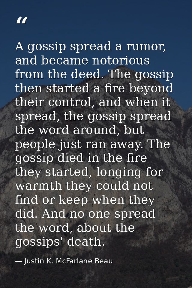 A gossip spread a rumor, and became notorious from the deed. The gossip then started a fire beyond their control, and wh — Justin K. McFarlane Beau