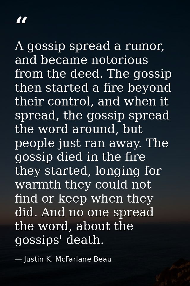 A gossip spread a rumor, and became notorious from the deed. The gossip then started a fire beyond their control, and wh — Justin K. McFarlane Beau