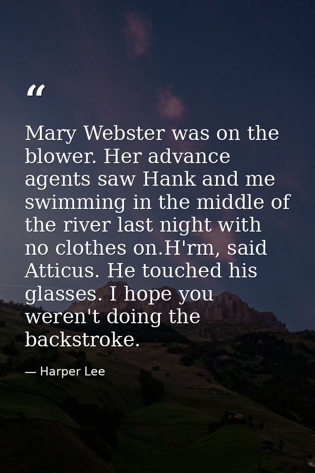 Mary Webster was on the blower. Her advance agents saw Hank and me swimming in the middle of the river last night with n — Harper Lee