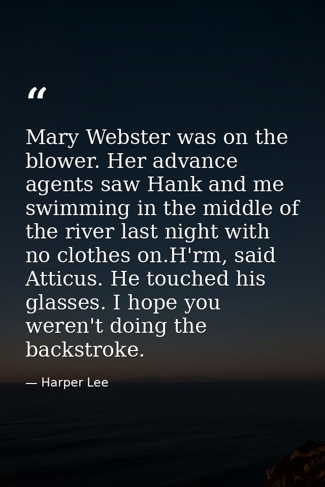 Mary Webster was on the blower. Her advance agents saw Hank and me swimming in the middle of the river last night with n — Harper Lee