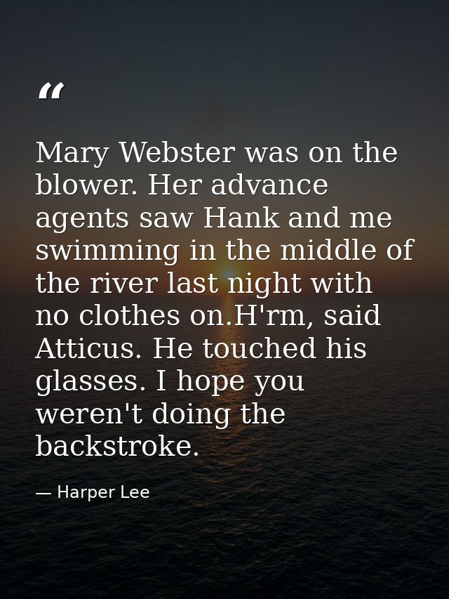 Mary Webster was on the blower. Her advance agents saw Hank and me swimming in the middle of the river last night with n — Harper Lee