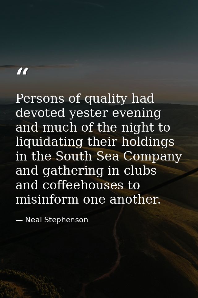 Persons of quality had devoted yester evening and much of the night to liquidating their holdings in the South Sea Compa — Neal Stephenson