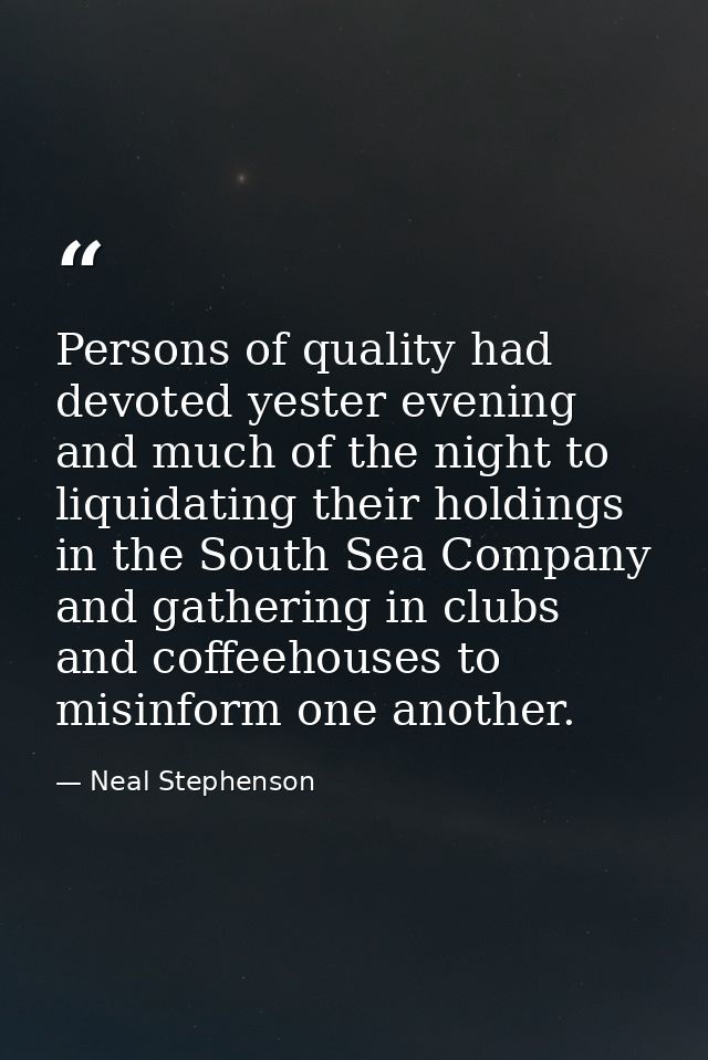 Persons of quality had devoted yester evening and much of the night to liquidating their holdings in the South Sea Compa — Neal Stephenson