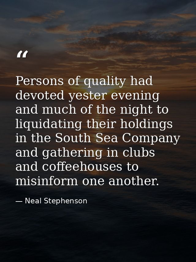 Persons of quality had devoted yester evening and much of the night to liquidating their holdings in the South Sea Compa — Neal Stephenson