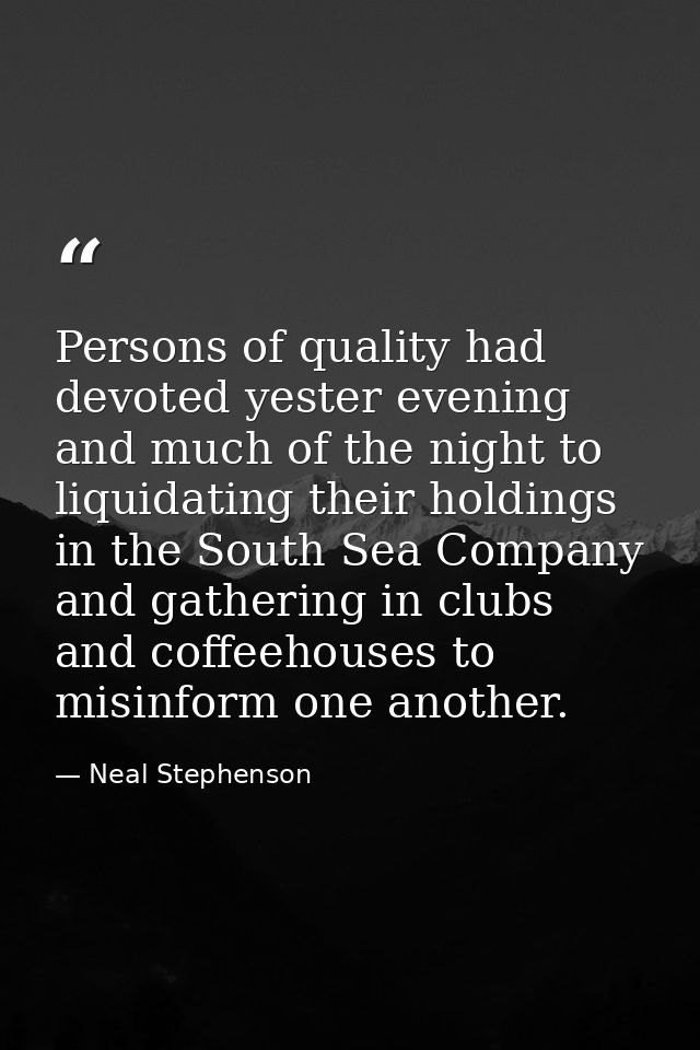 Persons of quality had devoted yester evening and much of the night to liquidating their holdings in the South Sea Compa — Neal Stephenson