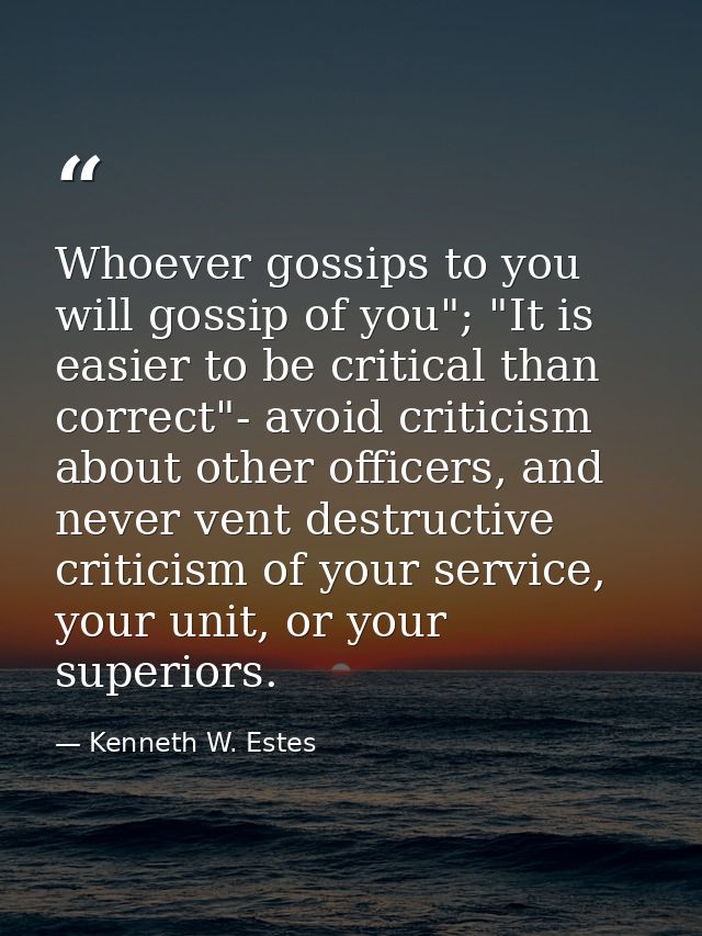 Whoever gossips to you will gossip of you"; "It is easier to be critical than correct"- avoid criticism about other offi — Kenneth W. Estes