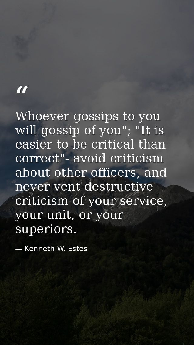 Whoever gossips to you will gossip of you"; "It is easier to be critical than correct"- avoid criticism about other offi — Kenneth W. Estes