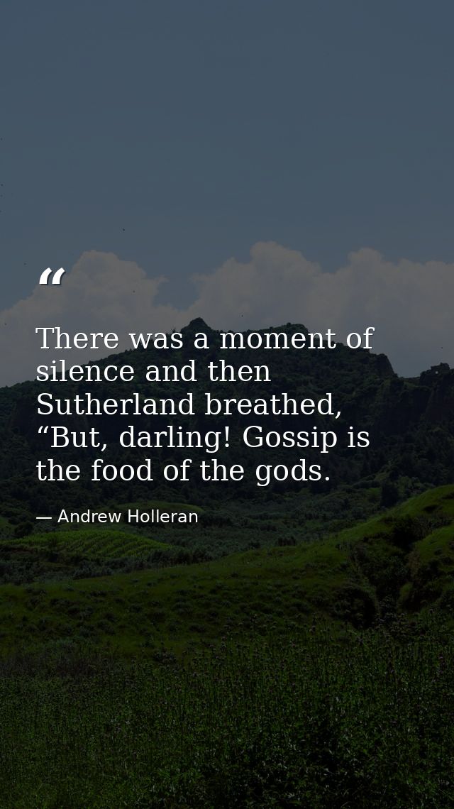 There was a moment of silence and then Sutherland breathed, “But, darling! Gossip is the food of the gods. — Andrew Holleran