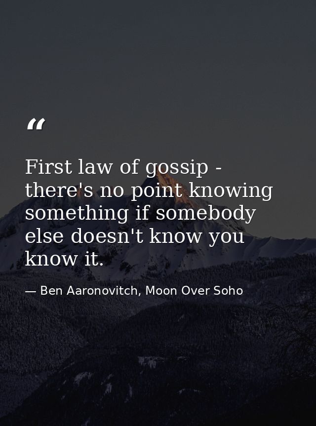 First law of gossip - there's no point knowing something if somebody else doesn't know you know it. — Ben Aaronovitch, Moon Over Soho