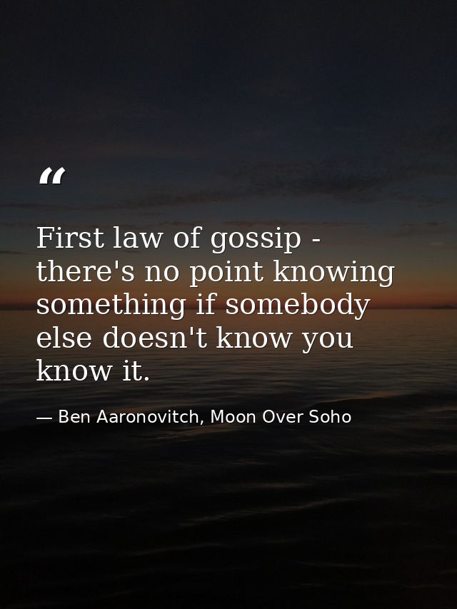 First law of gossip - there's no point knowing something if somebody else doesn't know you know it. — Ben Aaronovitch, Moon Over Soho