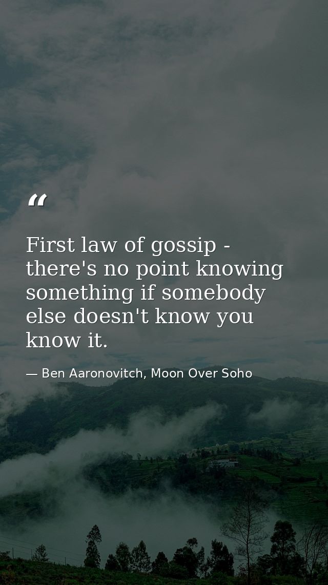 First law of gossip - there's no point knowing something if somebody else doesn't know you know it. — Ben Aaronovitch, Moon Over Soho
