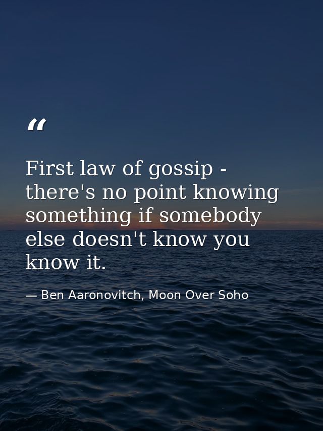 First law of gossip - there's no point knowing something if somebody else doesn't know you know it. — Ben Aaronovitch, Moon Over Soho