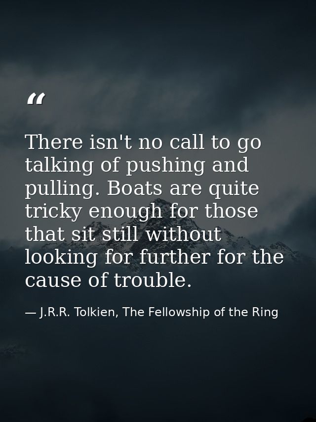 There isn't no call to go talking of pushing and pulling. Boats are quite tricky enough for those that sit still without — J.R.R. Tolkien, The Fellowship of the Ring