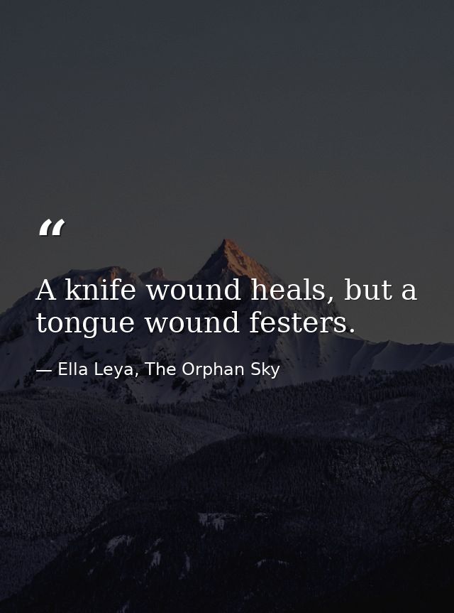 A knife wound heals, but a tongue wound festers. — Ella Leya, The Orphan Sky
