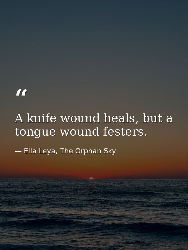 A knife wound heals, but a tongue wound festers. — Ella Leya, The Orphan Sky