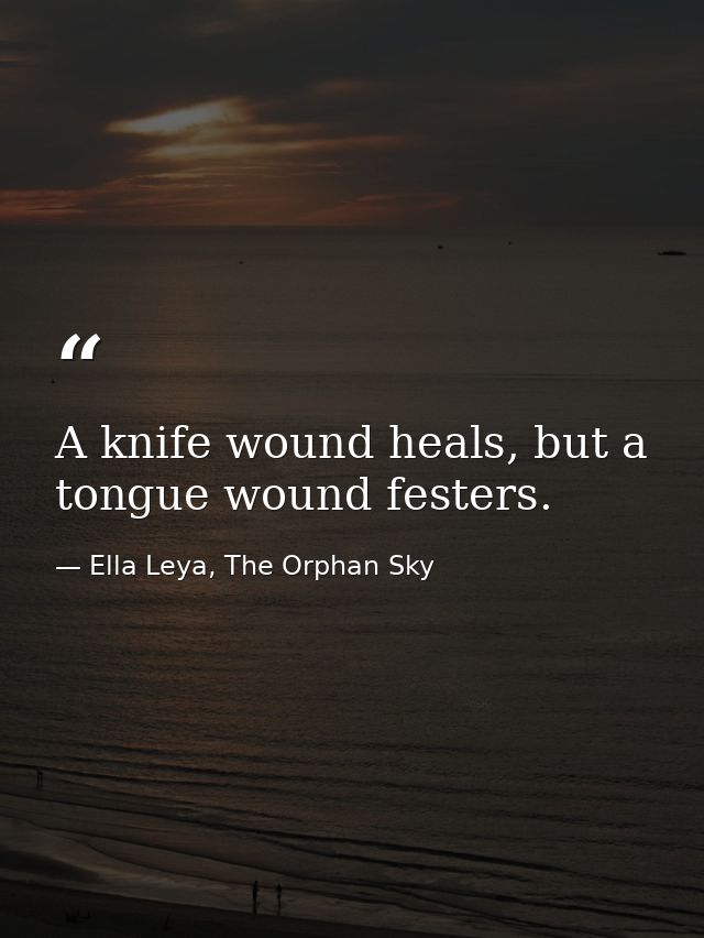A knife wound heals, but a tongue wound festers. — Ella Leya, The Orphan Sky