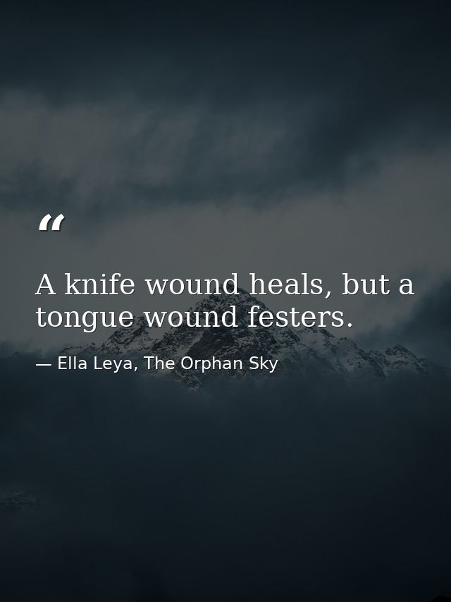 A knife wound heals, but a tongue wound festers. — Ella Leya, The Orphan Sky
