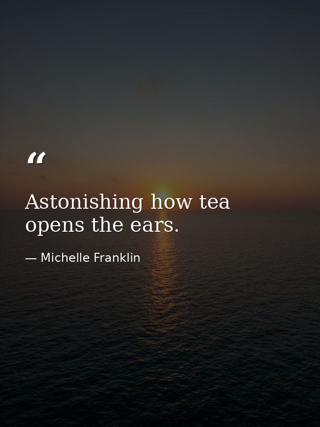 Astonishing how tea opens the ears. — Michelle Franklin
