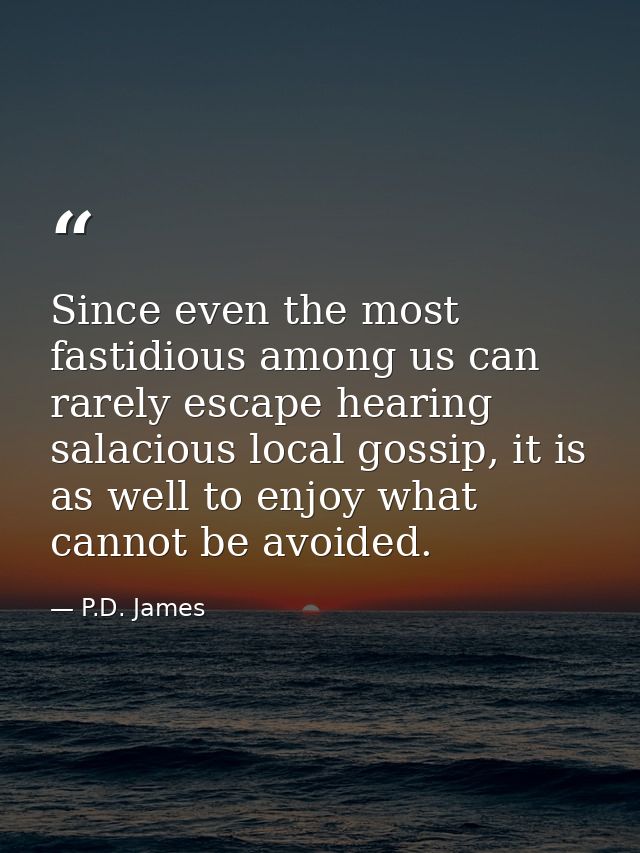 Since even the most fastidious among us can rarely escape hearing salacious local gossip, it is as well to enjoy what ca — P.D. James