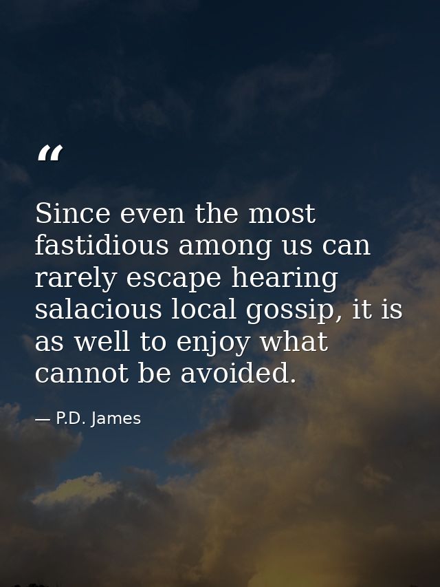 Since even the most fastidious among us can rarely escape hearing salacious local gossip, it is as well to enjoy what ca — P.D. James
