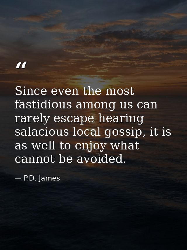 Since even the most fastidious among us can rarely escape hearing salacious local gossip, it is as well to enjoy what ca — P.D. James