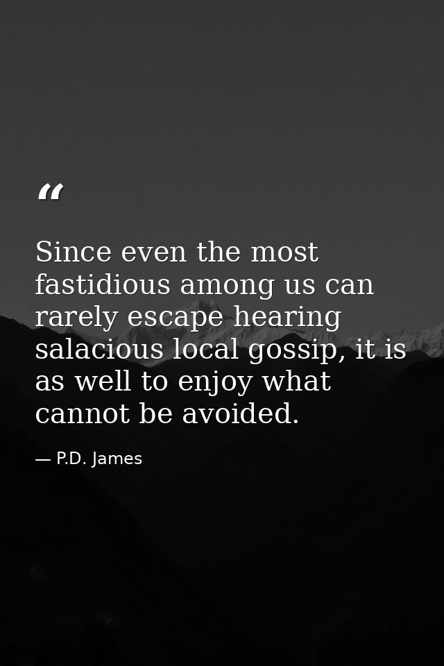 Since even the most fastidious among us can rarely escape hearing salacious local gossip, it is as well to enjoy what ca — P.D. James