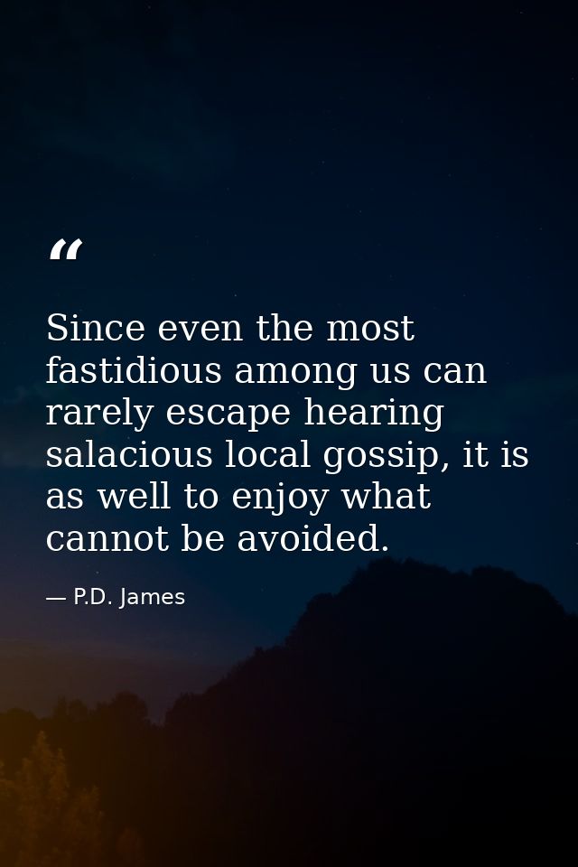 Since even the most fastidious among us can rarely escape hearing salacious local gossip, it is as well to enjoy what ca — P.D. James