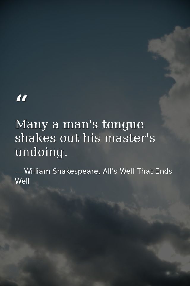 Many a man's tongue shakes out his master's undoing. — William Shakespeare, All's Well That Ends Well