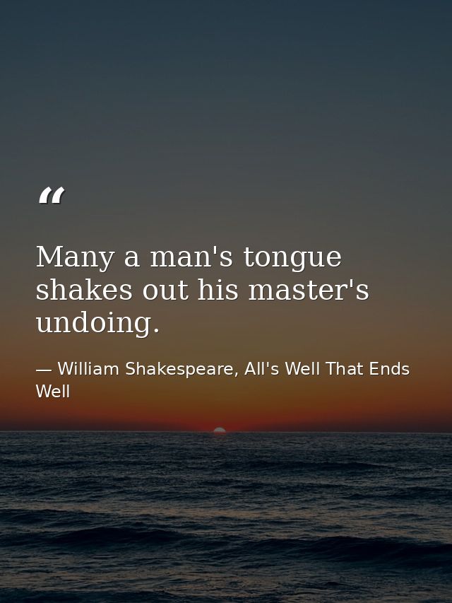 Many a man's tongue shakes out his master's undoing. — William Shakespeare, All's Well That Ends Well