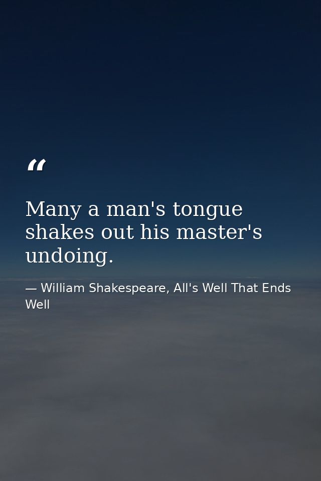 Many a man's tongue shakes out his master's undoing. — William Shakespeare, All's Well That Ends Well