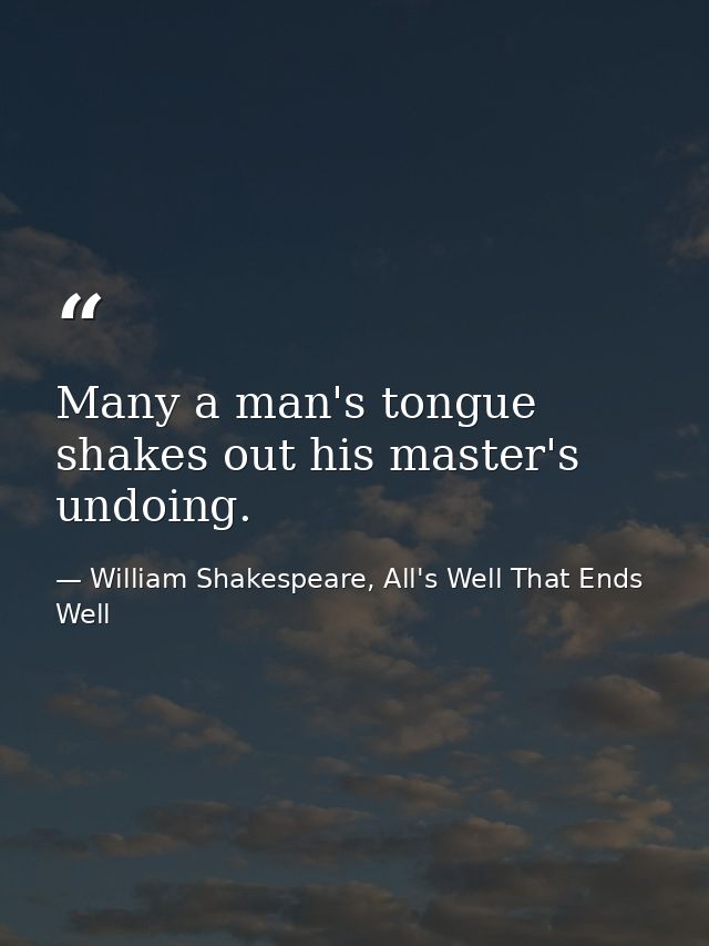 Many a man's tongue shakes out his master's undoing. — William Shakespeare, All's Well That Ends Well