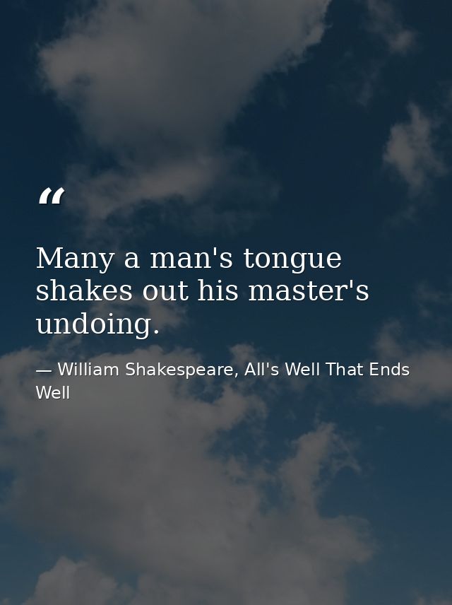Many a man's tongue shakes out his master's undoing. — William Shakespeare, All's Well That Ends Well