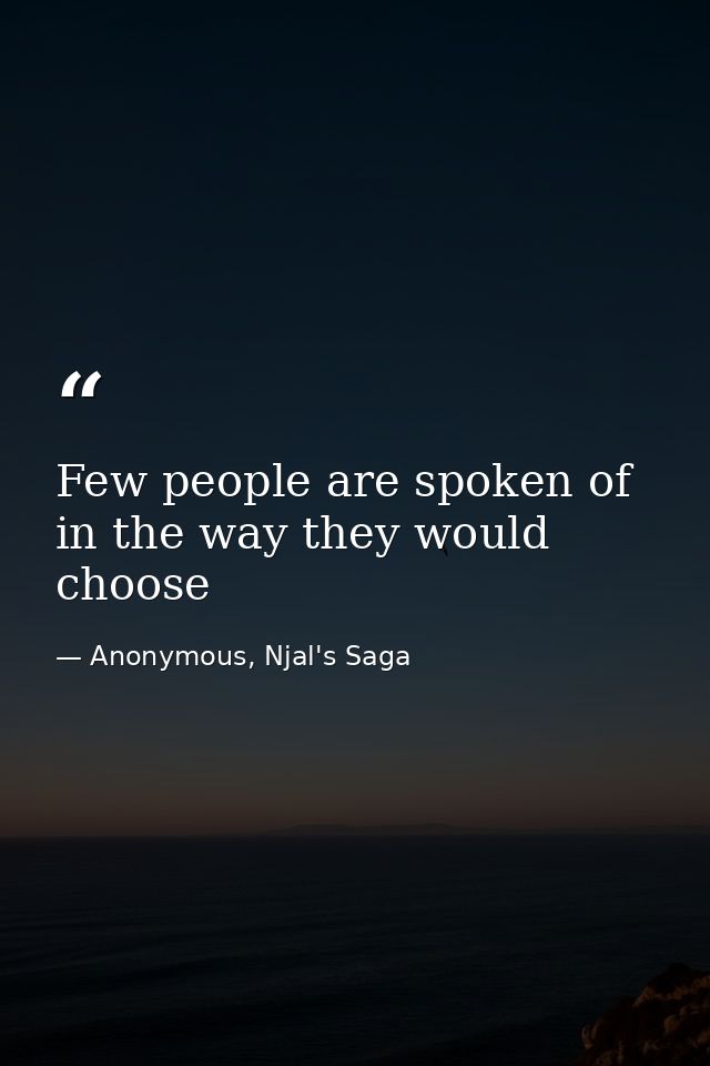 Few people are spoken of in the way they would choose — Anonymous, Njal's Saga