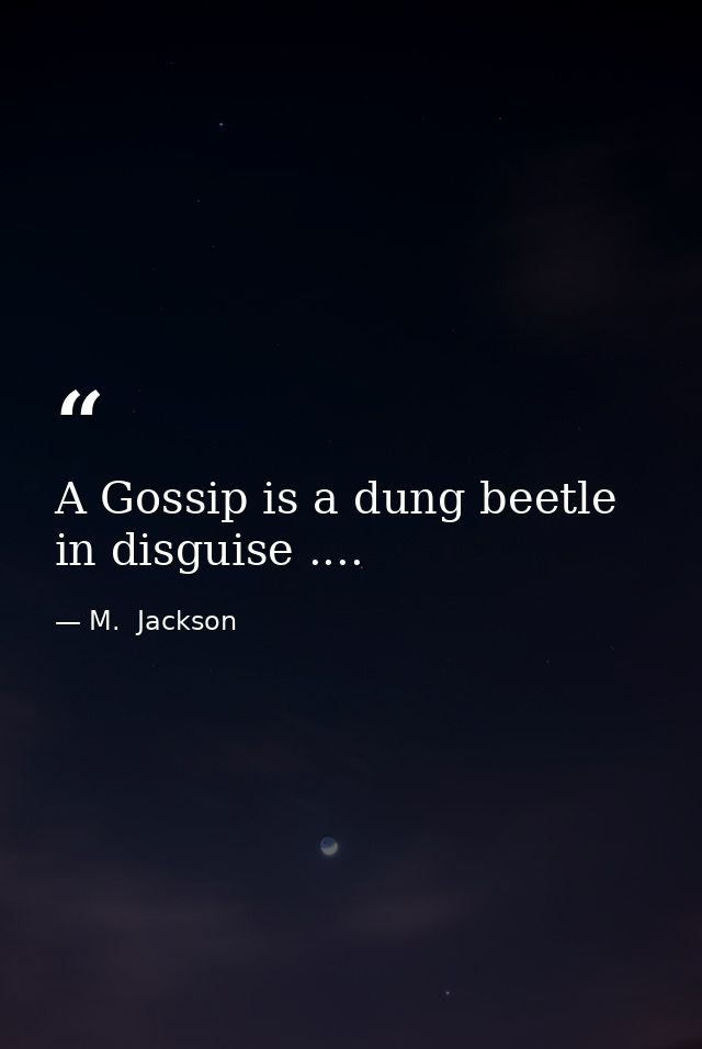 A Gossip is a dung beetle in disguise .... — M.  Jackson