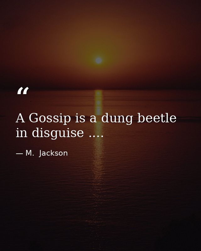 A Gossip is a dung beetle in disguise .... — M.  Jackson