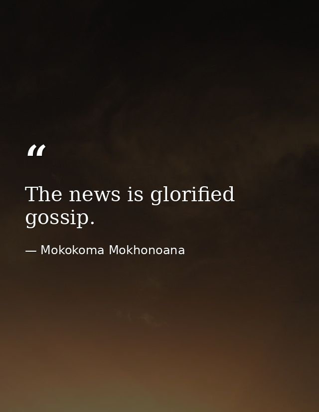 The news is glorified gossip. — Mokokoma Mokhonoana