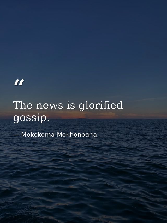The news is glorified gossip. — Mokokoma Mokhonoana