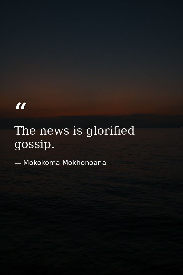 The news is glorified gossip. — Mokokoma Mokhonoana