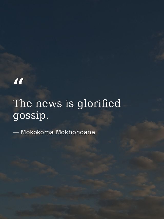 The news is glorified gossip. — Mokokoma Mokhonoana
