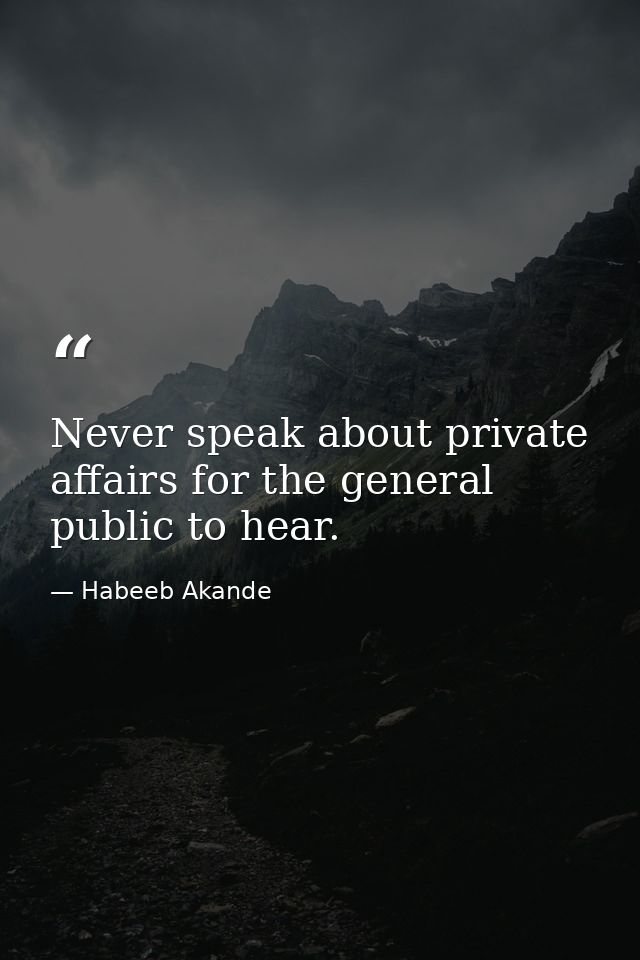 Never speak about private affairs for the general public to hear. — Habeeb Akande