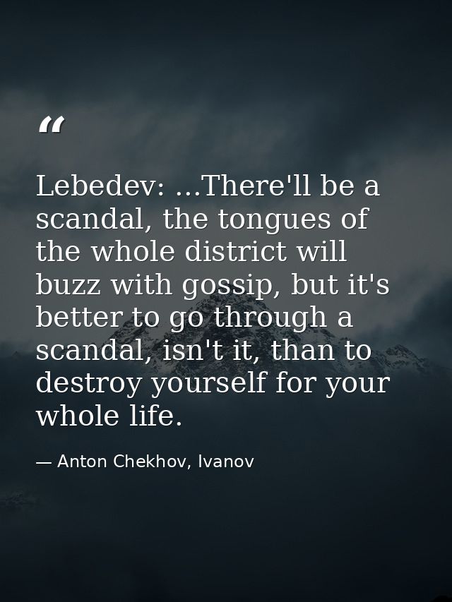 Lebedev: ...There'll be a scandal, the tongues of the whole district will buzz with gossip, but it's better to go throug — Anton Chekhov, Ivanov