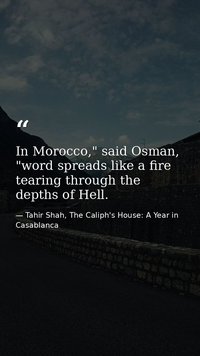 In Morocco," said Osman, "word spreads like a fire tearing through the depths of Hell. — Tahir Shah, The Caliph's House: A Year in Casablanca