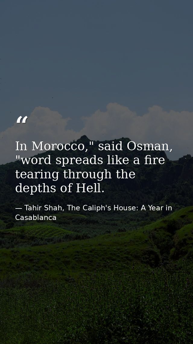 In Morocco," said Osman, "word spreads like a fire tearing through the depths of Hell. — Tahir Shah, The Caliph's House: A Year in Casablanca