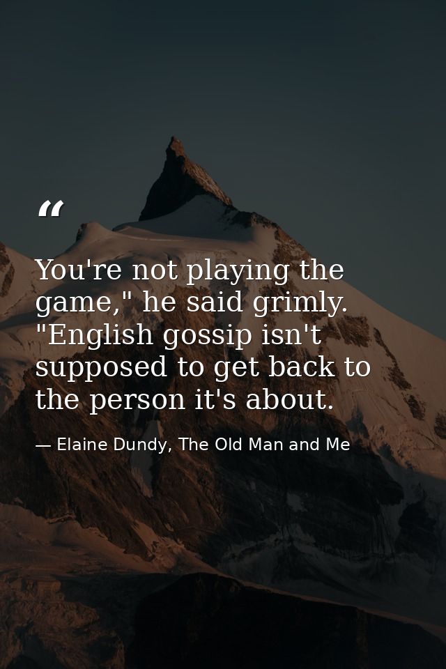 You're not playing the game," he said grimly. "English gossip isn't supposed to get back to the person it's about. — Elaine Dundy, The Old Man and Me