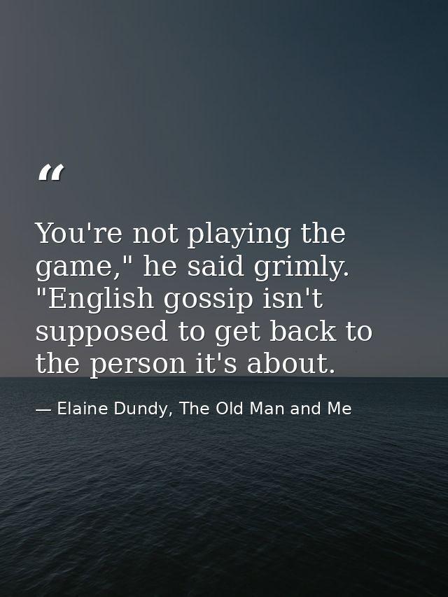 You're not playing the game," he said grimly. "English gossip isn't supposed to get back to the person it's about. — Elaine Dundy, The Old Man and Me