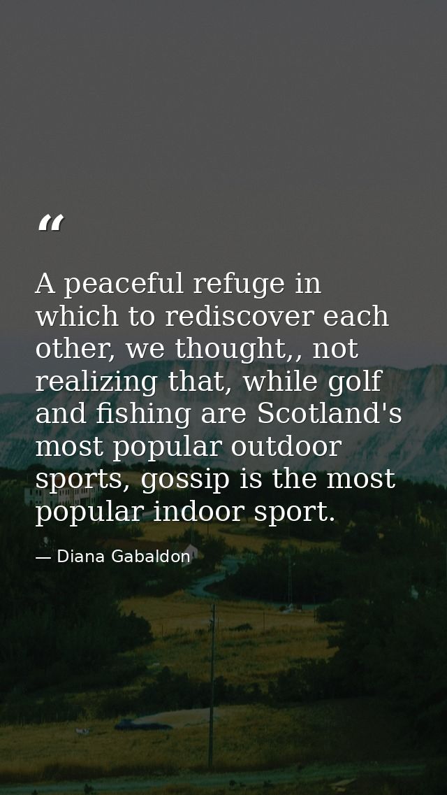 A peaceful refuge in which to rediscover each other, we thought,, not realizing that, while golf and fishing are Scotlan — Diana Gabaldon