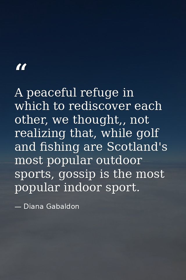 A peaceful refuge in which to rediscover each other, we thought,, not realizing that, while golf and fishing are Scotlan — Diana Gabaldon