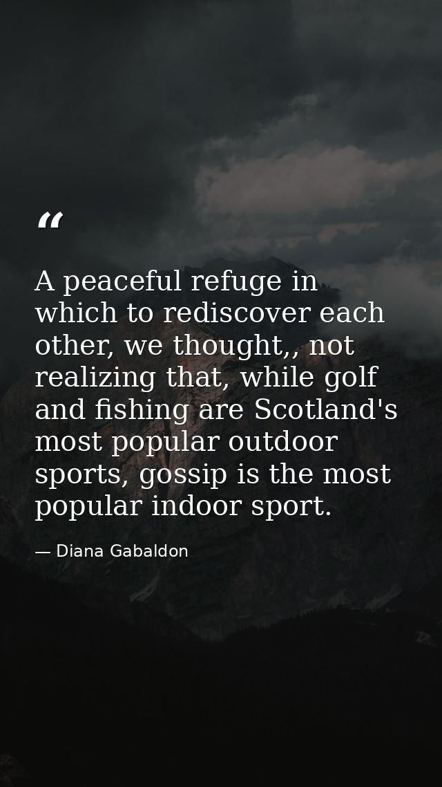 A peaceful refuge in which to rediscover each other, we thought,, not realizing that, while golf and fishing are Scotlan — Diana Gabaldon